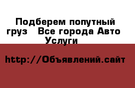 Подберем попутный груз - Все города Авто » Услуги   